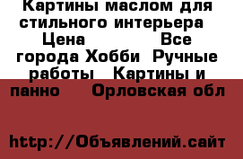 Картины маслом для стильного интерьера › Цена ­ 30 000 - Все города Хобби. Ручные работы » Картины и панно   . Орловская обл.